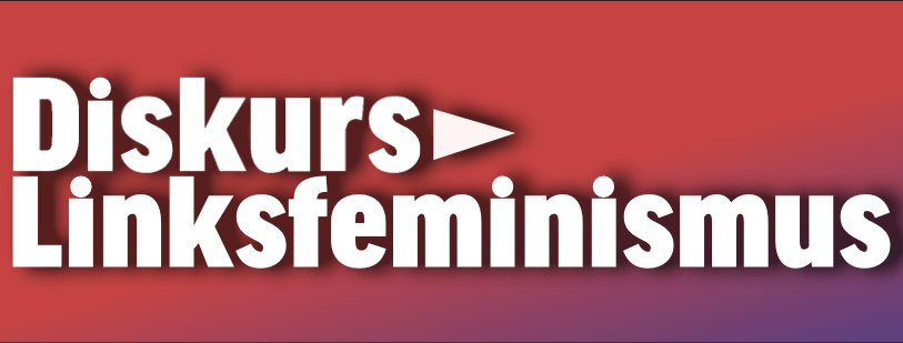 In eigener Sache: aus Für echten Feminismus wird Diskurs:&nbsp;Linksfeminismus